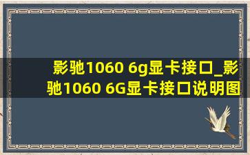 影驰1060 6g显卡接口_影驰1060 6G显卡接口说明图示